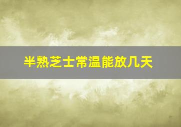 半熟芝士常温能放几天