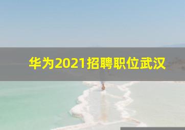 华为2021招聘职位武汉