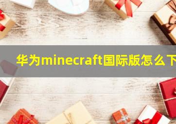 华为minecraft国际版怎么下