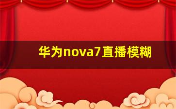 华为nova7直播模糊