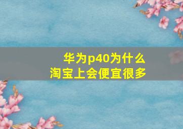 华为p40为什么淘宝上会便宜很多