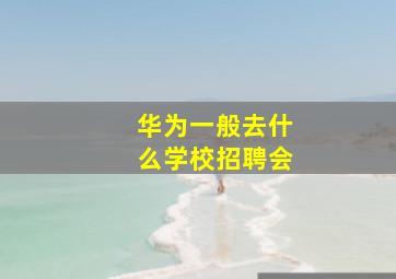 华为一般去什么学校招聘会