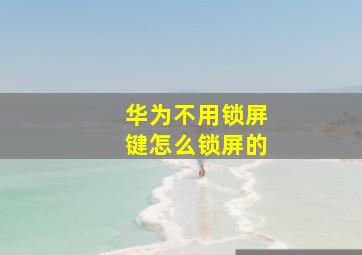 华为不用锁屏键怎么锁屏的