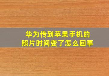 华为传到苹果手机的照片时间变了怎么回事