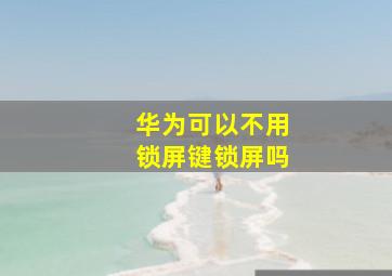 华为可以不用锁屏键锁屏吗