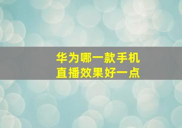 华为哪一款手机直播效果好一点