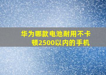 华为哪款电池耐用不卡顿2500以内的手机