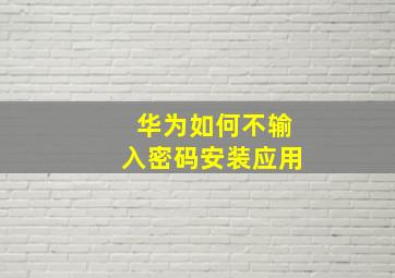 华为如何不输入密码安装应用