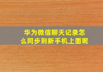 华为微信聊天记录怎么同步到新手机上面呢