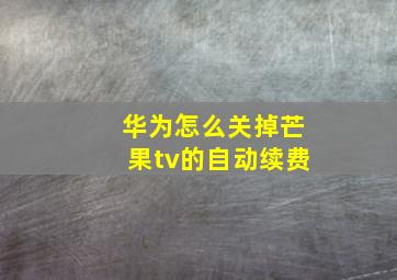 华为怎么关掉芒果tv的自动续费