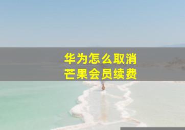 华为怎么取消芒果会员续费