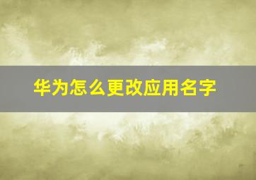 华为怎么更改应用名字