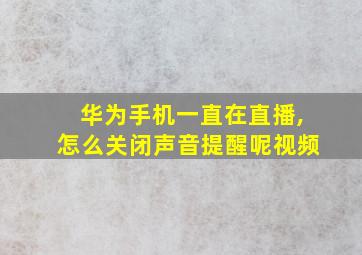 华为手机一直在直播,怎么关闭声音提醒呢视频