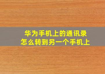 华为手机上的通讯录怎么转到另一个手机上