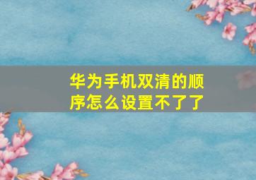 华为手机双清的顺序怎么设置不了了