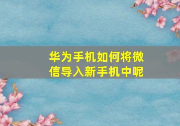 华为手机如何将微信导入新手机中呢