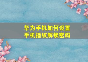 华为手机如何设置手机指纹解锁密码