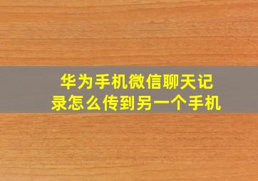 华为手机微信聊天记录怎么传到另一个手机