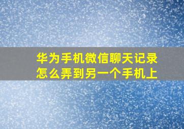 华为手机微信聊天记录怎么弄到另一个手机上