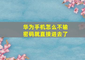 华为手机怎么不输密码就直接进去了