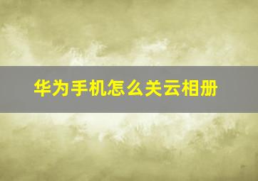 华为手机怎么关云相册