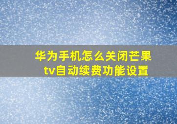 华为手机怎么关闭芒果tv自动续费功能设置