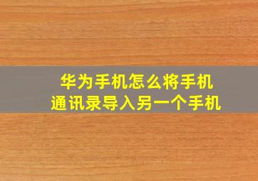 华为手机怎么将手机通讯录导入另一个手机