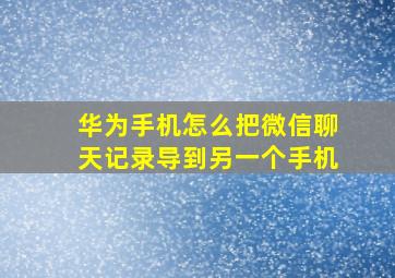 华为手机怎么把微信聊天记录导到另一个手机