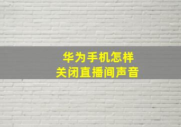 华为手机怎样关闭直播间声音