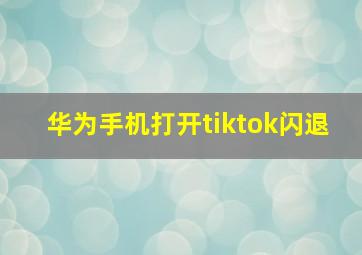 华为手机打开tiktok闪退