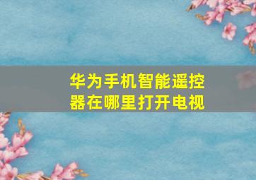 华为手机智能遥控器在哪里打开电视