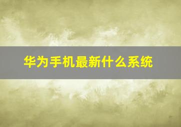 华为手机最新什么系统