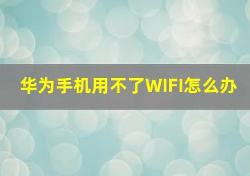 华为手机用不了WIFI怎么办