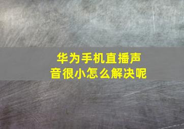 华为手机直播声音很小怎么解决呢