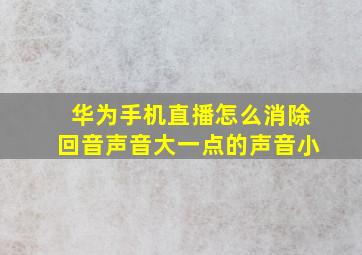 华为手机直播怎么消除回音声音大一点的声音小