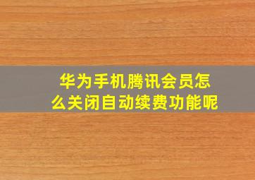 华为手机腾讯会员怎么关闭自动续费功能呢