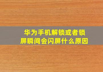 华为手机解锁或者锁屏瞬间会闪屏什么原因