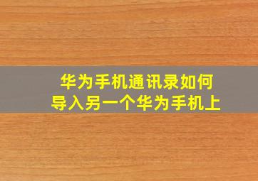 华为手机通讯录如何导入另一个华为手机上