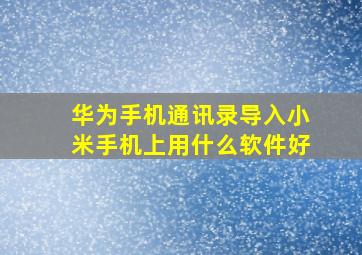 华为手机通讯录导入小米手机上用什么软件好