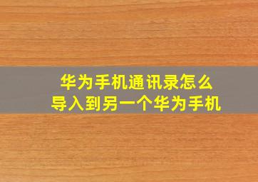 华为手机通讯录怎么导入到另一个华为手机