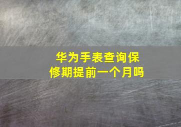 华为手表查询保修期提前一个月吗