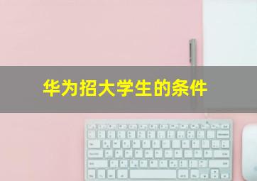 华为招大学生的条件