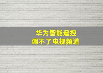 华为智能遥控调不了电视频道