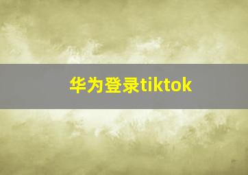 华为登录tiktok