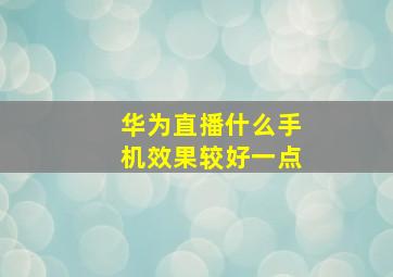 华为直播什么手机效果较好一点