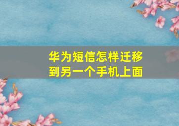 华为短信怎样迁移到另一个手机上面