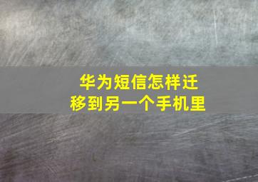 华为短信怎样迁移到另一个手机里