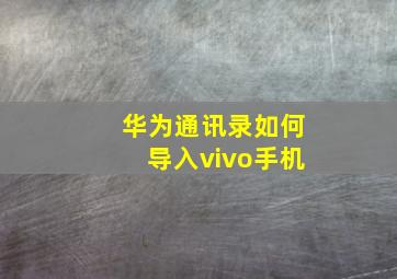 华为通讯录如何导入vivo手机