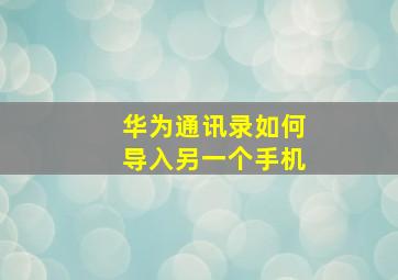 华为通讯录如何导入另一个手机