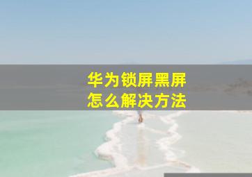 华为锁屏黑屏怎么解决方法